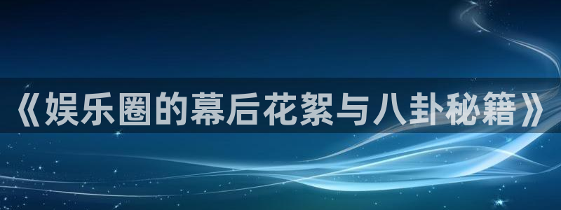 辉达娱乐地址：《娱乐圈的幕后花絮与八卦秘籍》